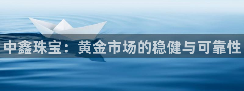 新航娱乐有限公司怎么样：中鑫珠宝：黄金市场的稳健与可靠性