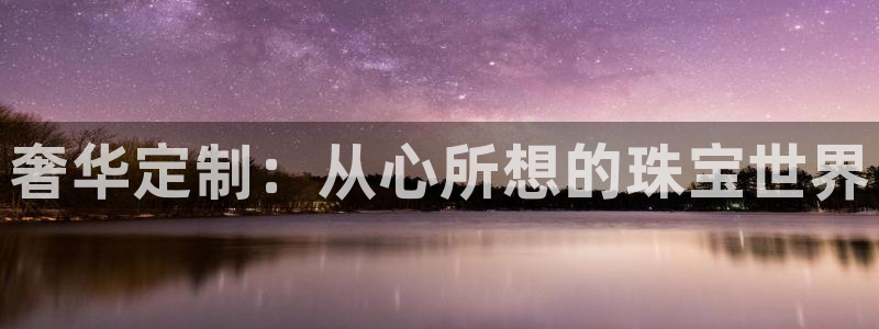新航足浴娱乐会所：奢华定制：从心所想的珠宝世界