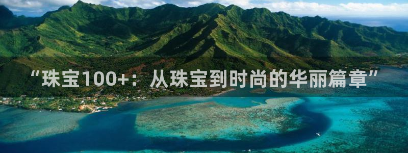 新航娱乐公司怎么样知乎：“珠宝100+：从珠宝到时尚的华丽篇