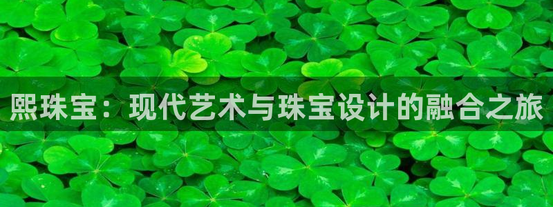 新航娱乐最新产品发布：熙珠宝：现代艺术与珠宝设计的融合之旅