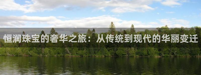 新航娱乐入新航娱乐怎么样：恒润珠宝的奢华之旅：从传统到现代的