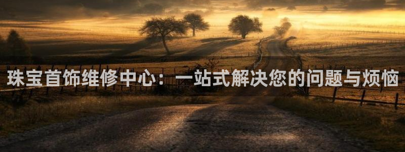 新航娱乐公司艺人招聘：珠宝首饰维修中心：一站式解决您的问题与
