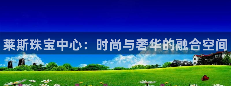 新航娱乐棋牌：莱斯珠宝中心：时尚与奢华的融合空间