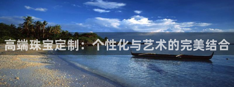 新航娱乐app下载安卓：高端珠宝定制：个性化与艺术的完美结合