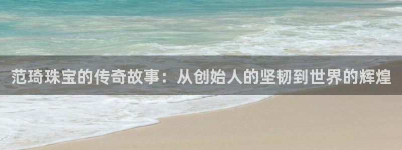 新航娱乐招商Q：范琦珠宝的传奇故事：从创始人的坚韧到世界的辉