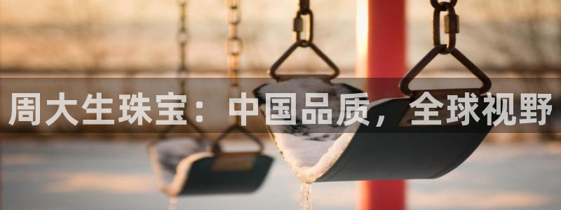 新航娱乐公司简介资料：周大生珠宝：中国品质，全球视野