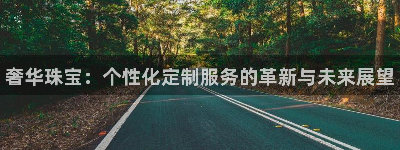 新航娱乐管理有限公司：奢华珠宝：个性化定制服务的革新与未来展