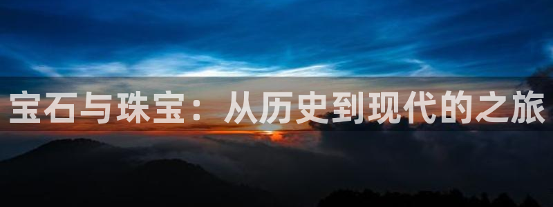 南京新航娱乐：宝石与珠宝：从历史到现代的之旅