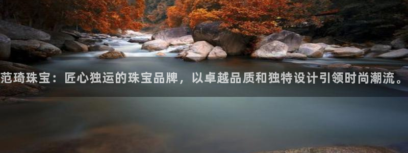 新航娱乐平台app下载：范琦珠宝：匠心独运的珠宝品牌，以卓越