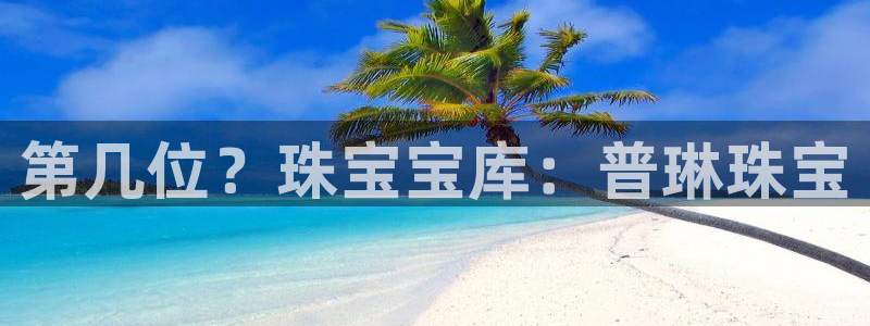 张掖新航线娱乐会所：第几位？珠宝宝库：普琳珠宝