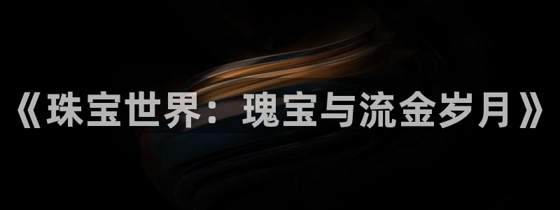阜新航空娱乐：《珠宝世界：瑰宝与流金岁月》