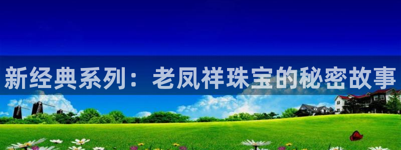 新航娱乐的创始人背景：新经典系列：老凤祥珠宝的秘密故事