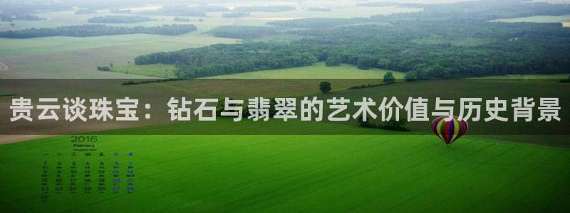 张掖新航线娱乐会所:贵云谈珠宝:钻石与翡翠的艺术价值与历史背