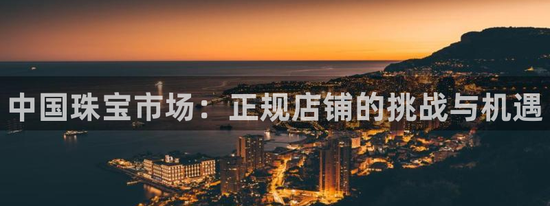 新航机上娱乐:中国珠宝市场:正规店铺的挑战与机遇