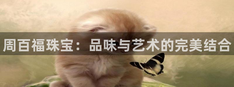 新航娱乐有限公司地址:周百福珠宝:品味与艺术的完美结合