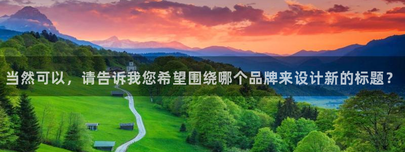 新航娱乐公司地址查询:当然可以,请告诉我您希望围绕哪个品牌来