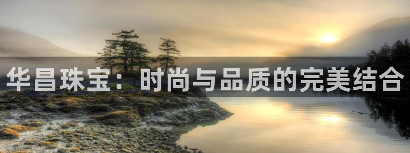 新航足浴娱乐会所:华昌珠宝:时尚与品质的完美结合